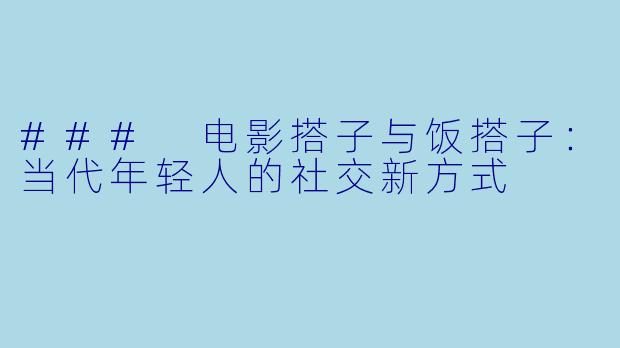 ### 电影搭子与饭搭子:当代年轻人的社交新方式