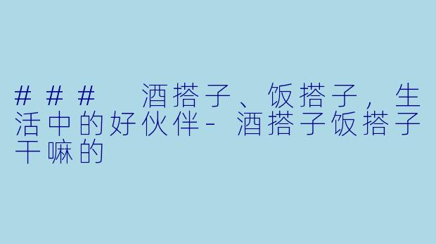### 酒搭子、饭搭子,生活中的好伙伴