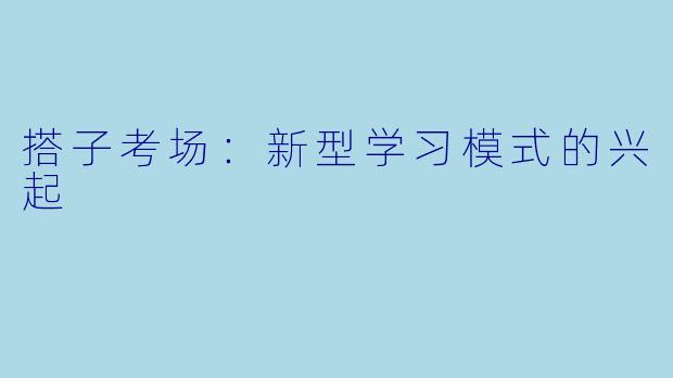 搭子考场:新型学习模式的兴起