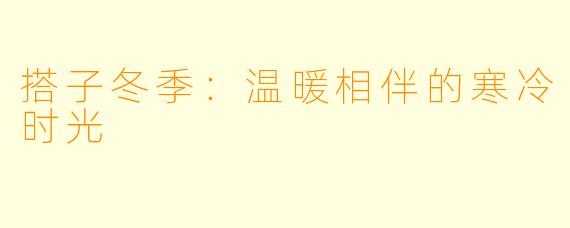 搭子冬季：温暖相伴的寒冷时光