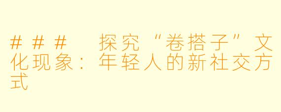### 探究“卷搭子”文化现象：年轻人的新社交方式