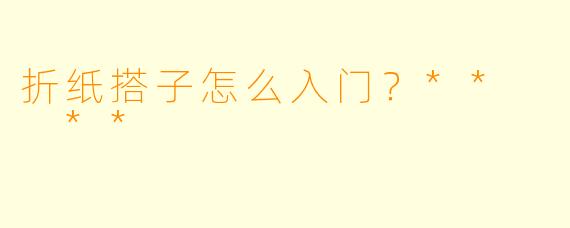 折纸搭子怎么入门？**  **
