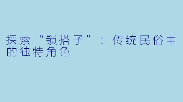 探索“锁搭子”:传统民俗中的独特角色