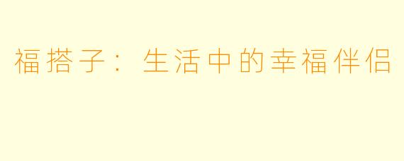 福搭子：生活中的幸福伴侣