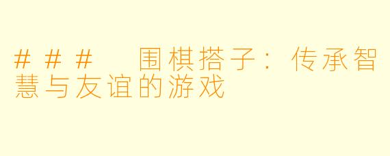 ### 围棋搭子:传承智慧与友谊的游戏