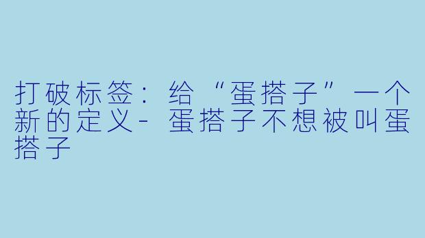 打破标签：给“蛋搭子”一个新的定义-蛋搭子不想被叫蛋搭子