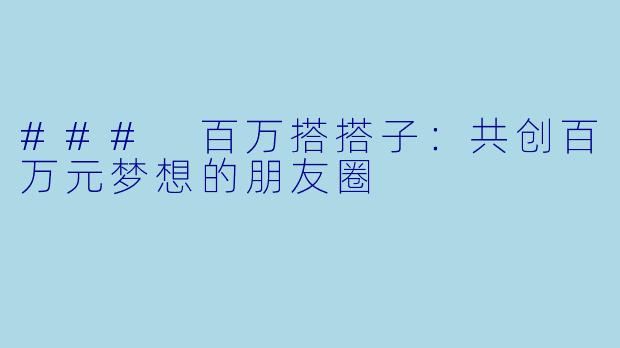 ### 百万搭搭子：共创百万元梦想的朋友圈