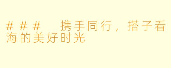 ### 携手同行，搭子看海的美好时光