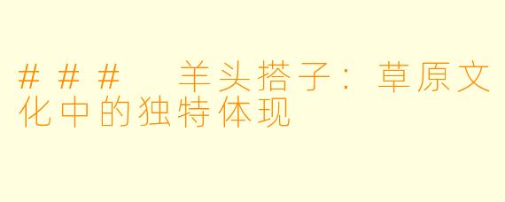 ### 羊头搭子:草原文化中的独特体现