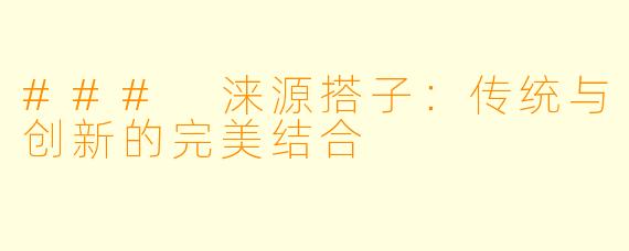 ### 涞源搭子：传统与创新的完美结合