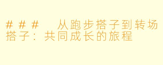 ### 从跑步搭子到转场搭子:共同成长的旅程