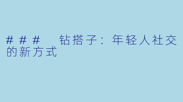 ### 钻搭子：年轻人社交的新方式