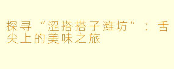 探寻“涩搭搭子潍坊”：舌尖上的美味之旅