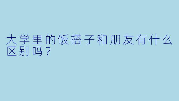 大学里的饭搭子和朋友有什么区别吗？