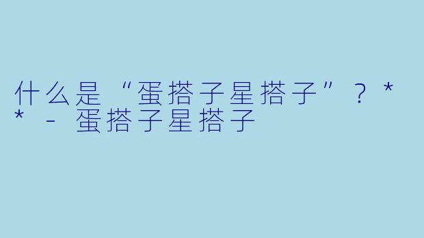 什么是“蛋搭子星搭子”？**