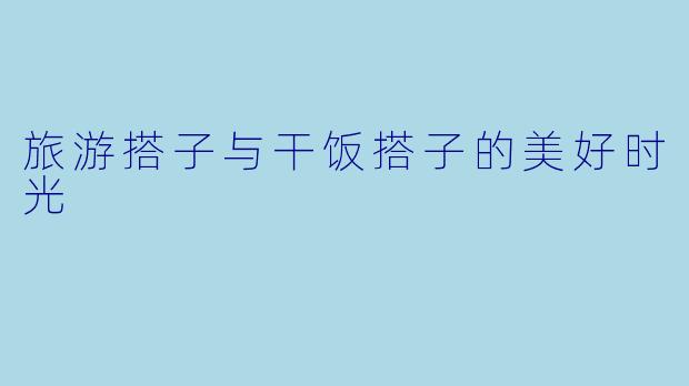 旅游搭子与干饭搭子的美好时光