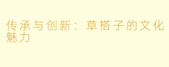 传承与创新：草搭子的文化魅力