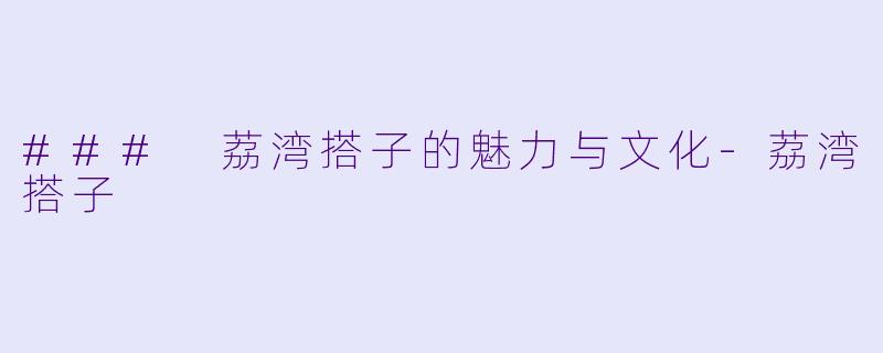 ### 荔湾搭子的魅力与文化-荔湾搭子