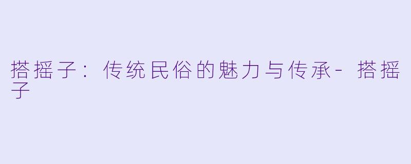 搭摇子：传统民俗的魅力与传承-搭摇子