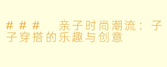 ### 亲子时尚潮流：子子穿搭的乐趣与创意