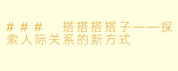 ### 搭搭搭搭子——探索人际关系的新方式