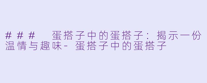 ### 蛋搭子中的蛋搭子：揭示一份温情与趣味-蛋搭子中的蛋搭子