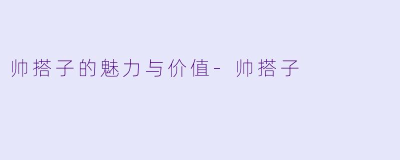 帅搭子的魅力与价值-帅搭子