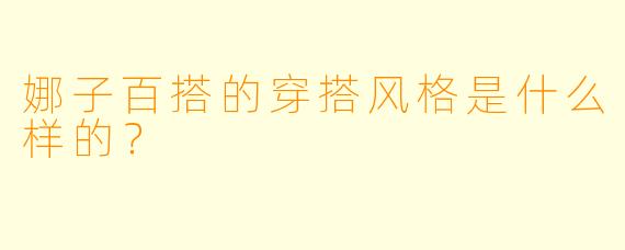 娜子百搭的穿搭风格是什么样的？