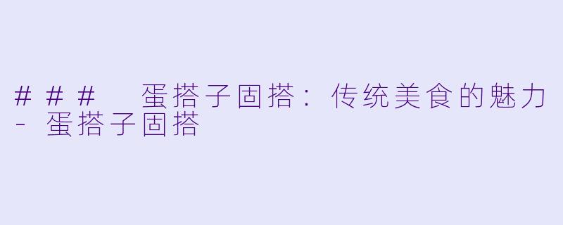 ### 蛋搭子固搭：传统美食的魅力-蛋搭子固搭