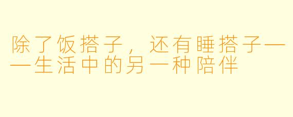 除了饭搭子，还有睡搭子——生活中的另一种陪伴