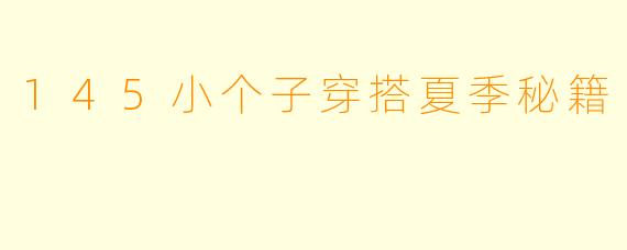 145小个子穿搭夏季秘籍