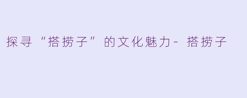 探寻“搭捞子”的文化魅力-搭捞子