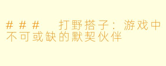 ### 打野搭子：游戏中不可或缺的默契伙伴