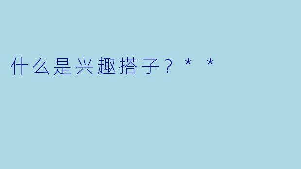 什么是兴趣搭子?**