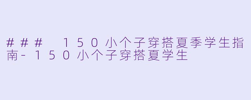 ### 150小个子穿搭夏季学生指南-150小个子穿搭夏学生