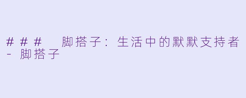 ### 脚搭子：生活中的默默支持者-脚搭子