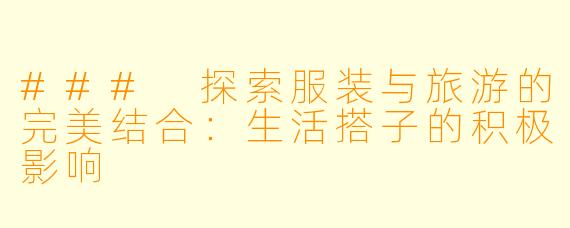 ### 探索服装与旅游的完美结合：生活搭子的积极影响