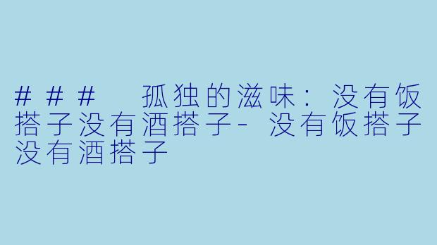 ### 孤独的滋味:没有饭搭子没有酒搭子