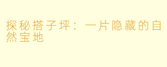 探秘搭子坪：一片隐藏的自然宝地