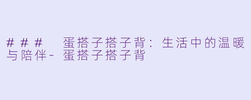### 蛋搭子搭子背：生活中的温暖与陪伴-蛋搭子搭子背