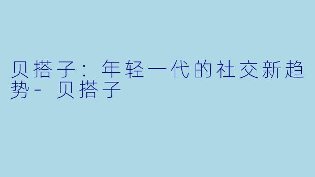 贝搭子：年轻一代的社交新趋势