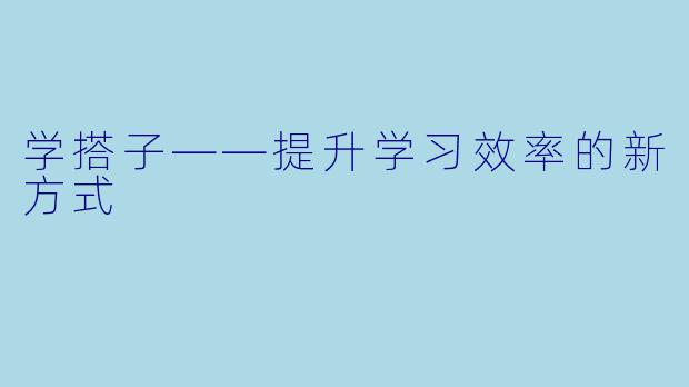学搭子——提升学习效率的新方式