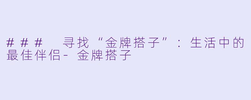 ### 寻找“金牌搭子”：生活中的最佳伴侣-金牌搭子
