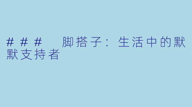### 脚搭子：生活中的默默支持者