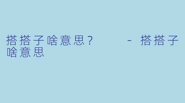 搭搭子啥意思？  