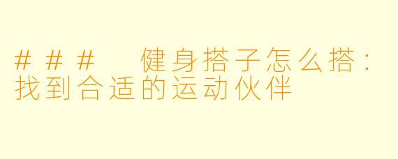 ### 健身搭子怎么搭：找到合适的运动伙伴