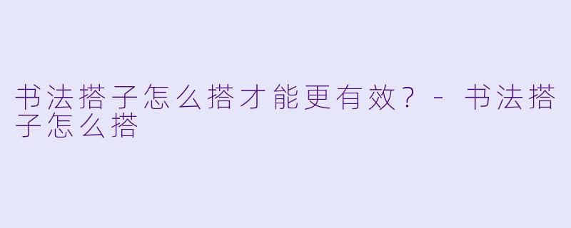书法搭子怎么搭才能更有效？