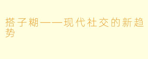 搭子糊——现代社交的新趋势