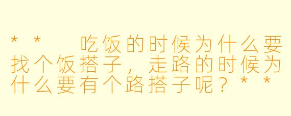 ** 吃饭的时候为什么要找个饭搭子，走路的时候为什么要有个路搭子呢？**