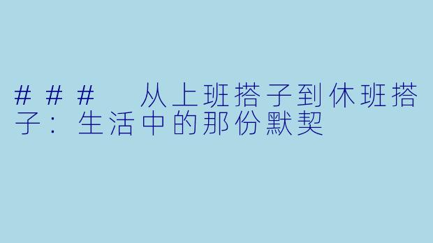### 从上班搭子到休班搭子：生活中的那份默契